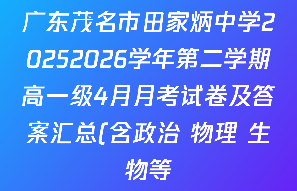 广东茂名市田家炳中学20252026学年第二学期高一级4月月考试卷及答案汇总(含政治 物理 生物等) 广东茂名市田家炳中学20252026学年第二学期高一级4月月考试卷及答案汇总(含政治 物理 生物等)